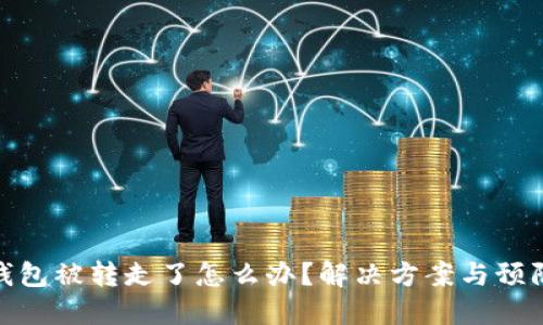 小狐錢包被轉(zhuǎn)走了怎么辦？解決方案與預(yù)防措施
