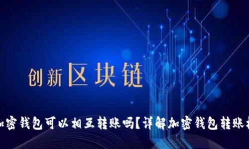 各加密錢(qián)包可以相互轉(zhuǎn)賬嗎？詳解加密錢(qián)包轉(zhuǎn)賬機(jī)制