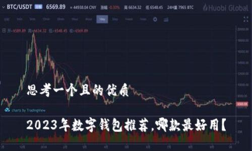 思考一個且的優(yōu)質(zhì)

2023年數(shù)字錢包推薦，哪款最好用？