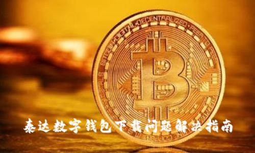 泰達(dá)數(shù)字錢包下載問題解決指南