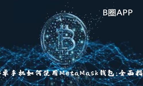 安卓手機(jī)如何使用MetaMask錢包：全面指南