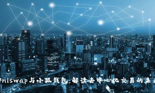 Uniswap與小狐錢(qián)包：解讀去中心化交易的未來(lái)