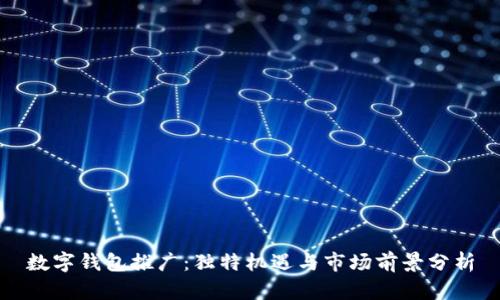 數(shù)字錢(qián)包推廣：獨(dú)特機(jī)遇與市場(chǎng)前景分析
