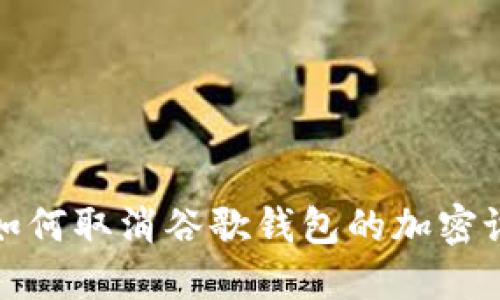 : 如何取消谷歌錢包的加密設(shè)置