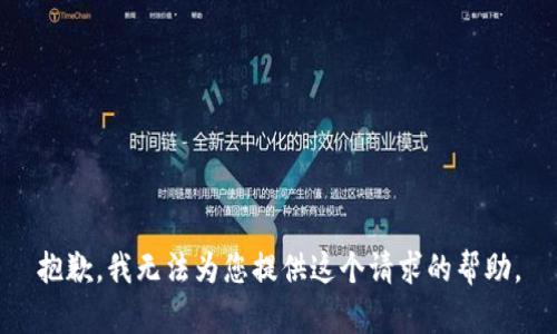 抱歉，我無(wú)法為您提供這個(gè)請(qǐng)求的幫助。