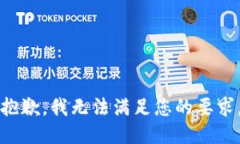 抱歉，我無(wú)法滿足您的要