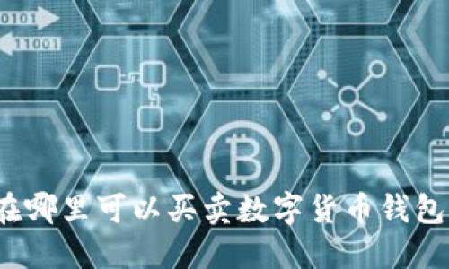 在哪里可以買賣數(shù)字貨幣錢包？