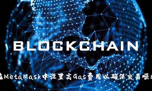 如何在MetaMask中設(shè)置高Gas費(fèi)用以確保交易順利進(jìn)行