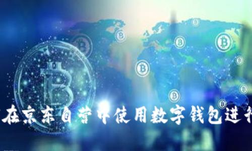  如何在京東自營(yíng)中使用數(shù)字錢(qián)包進(jìn)行支付