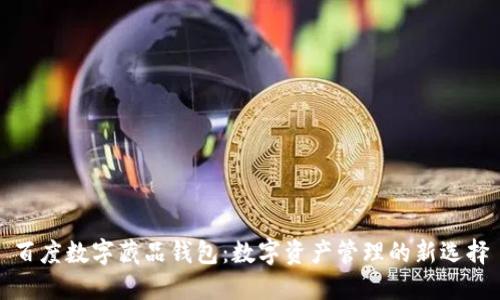百度數(shù)字藏品錢包：數(shù)字資產(chǎn)管理的新選擇