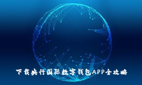 下載央行國(guó)際數(shù)字錢(qián)包APP全攻略