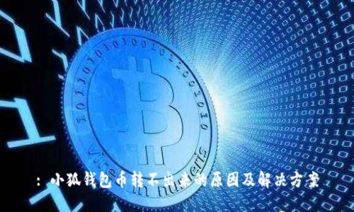 : 小狐錢包幣轉(zhuǎn)不出來的原因及解決方案