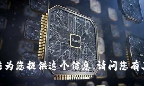 抱歉，我無法為您提供這個信息。請問您有其他問題嗎？