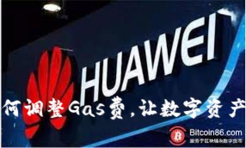 小狐錢(qián)包如何調(diào)整Gas費(fèi)，讓數(shù)字資產(chǎn)交易更高效