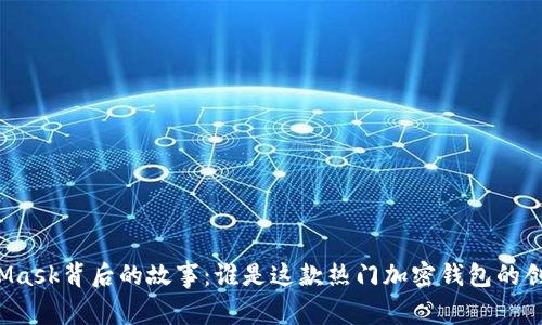 MetaMask背后的故事：誰是這款熱門加密錢包的創(chuàng)造者？