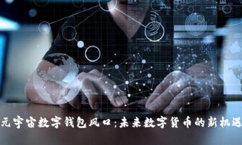 元宇宙數(shù)字錢包風(fēng)口：未來數(shù)字貨幣的新機(jī)遇