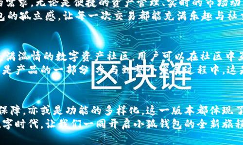 jiaoti小狐錢包56版本全新體驗：數(shù)字資產(chǎn)安全管理的革命性升級/jiaoti  
小狐錢包, 數(shù)字資產(chǎn), 安全管理/guanjianci  

引言：數(shù)字資產(chǎn)管理的新選擇  
在當(dāng)今數(shù)字經(jīng)濟(jì)飛速發(fā)展的時代，數(shù)字資產(chǎn)的管理和安全已成為每個投資者的重要課題。小狐錢包作為一款備受歡迎的數(shù)字錢包應(yīng)用程序，其56版本的推出無疑為廣大用戶帶來了新的期待與驚喜！  
全新升級的小狐錢包56版本，不僅在界面設(shè)計上進(jìn)行了全面，還在安全性與功能性上實現(xiàn)了革命性的突破。今天，讓我們一同深入了解這款錢包的獨特魅力，從而提升我們在數(shù)字資產(chǎn)管理方面的能力與效率！  

界面設(shè)計：簡約而不簡單  
使用小狐錢包56版本，用戶能夠第一時間感受到它簡約而精致的界面設(shè)計。擁抱現(xiàn)代美學(xué)的設(shè)計理念，每一個功能模塊都經(jīng)過精心排布，讓用戶在使用過程中倍感舒適與便捷。  
借助清晰的圖標(biāo)與色彩搭配，用戶可以迅速找到自己所需的功能，省去探尋的煩惱。無論你是數(shù)字貨幣的新手，還是行家里手，都能在其中找到適合自己的操作方式！這不僅提升了使用體驗，更拉近了我們與數(shù)字資產(chǎn)的距離，多么令人振奮！  

安全性：數(shù)字資產(chǎn)的保護(hù)傘  
一個錢包的安全性，尤其是在數(shù)字貨幣如此頻繁的交易中，顯得尤為重要。小狐錢包56版本在安全性上做了全面的升級，采用了行業(yè)領(lǐng)先的加密技術(shù)與多重身份驗證機(jī)制，讓用戶的資產(chǎn)得到最嚴(yán)密的保護(hù)。  
例如，該版本引入了生物識別技術(shù)，用戶在登錄時可以選擇指紋或面部識別，簡化了操作流程的同時，也大大增強(qiáng)了安全性。想象一下！你只需輕觸指尖，就能安全地管理自己的數(shù)字資產(chǎn)，這是何等的方便與放心！  

多樣化的功能：全面滿足用戶需求  
小狐錢包56版本不僅在安全性和界面設(shè)計上進(jìn)行了大幅提升，更在功能上提供了豐富的選擇，滿足各類用戶的需求。無論是便捷的資產(chǎn)管理、實時的市場動態(tài)提醒，還是多幣種的兌換功能，皆能輕松實現(xiàn)。  
此外，該版本還著重增強(qiáng)了社交功能，用戶可以方便地與朋友進(jìn)行數(shù)字資產(chǎn)的轉(zhuǎn)移與分享，打破了傳統(tǒng)數(shù)字錢包的孤立感，讓每一次交易都能充滿樂趣與社交體驗！想象一下，與朋友分享你們的數(shù)字資產(chǎn)投資經(jīng)驗，構(gòu)建起一個充滿活力的數(shù)字社區(qū)，這多么令人向往！  

社區(qū)支持與用戶反饋  
小狐錢包始終重視用戶之間的交流與反饋。56版本的推出并不只是為了提供更好的服務(wù)，也是在于構(gòu)建一個充滿溫情的數(shù)字資產(chǎn)社區(qū)。用戶可以在社區(qū)中互相交流使用經(jīng)驗，分享交易策略，討論市場動態(tài)。  
通過不斷的用戶反饋，小狐錢包也在持續(xù)更新與升級中改善自己的產(chǎn)品。這個過程讓每一位用戶都感受到自己是產(chǎn)品的一部分，參與到整個發(fā)展過程中，這是多么珍貴的一種體驗！  

總結(jié)：小狐錢包56版本的新時代  
小狐錢包56版本的推出，標(biāo)志著數(shù)字資產(chǎn)管理的新時代正在到來。無論是從界面設(shè)計的美觀性，還是安全性的保障，亦或是功能的多樣化，這一版本都體現(xiàn)了小狐錢包在持續(xù)創(chuàng)新與進(jìn)步的路上，始終把用戶所需放在首位。  
選擇小狐錢包56版本，就是選擇一種更安全、更便捷、更具情感聯(lián)系的數(shù)字資產(chǎn)管理體驗。在這個充滿機(jī)遇的數(shù)字時代，讓我們一同開啟小狐錢包的全新旅程，攜手共創(chuàng)美好的數(shù)字未來！多么令人期待??！