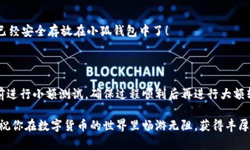 如何將數(shù)字貨幣轉(zhuǎn)入小狐錢包？

如果你想將數(shù)字貨幣存放到小狐錢包里，這里將為你詳細介紹整個操作過程。小狐錢包以其用戶友好和安全性高而受到許多投資者的青睞。下面將分步驟為你分析如何將幣轉(zhuǎn)入小狐錢包，確保你順利進行，并在過程中盡量不出現(xiàn)任何問題。

第一步：下載并安裝小狐錢包

首先，你需要確保已經(jīng)在你的手機或電腦上下載并安裝了小狐錢包。你可以在官方網(wǎng)站或者應用商店中搜索“小狐錢包”，選擇官方應用進行下載。安裝過程非常簡單，只需要按照提示一步步操作即可。

第二步：注冊并創(chuàng)建錢包

下載完成后，打開小狐錢包應用。你需要創(chuàng)建一個新錢包，遵循應用里的提示，輸入必要的信息。創(chuàng)建錢包的過程中，你會被要求設置密碼，這個密碼很重要，一定要妥善保管！多么令人振奮！你即將在這里開啟你的數(shù)字資產(chǎn)之旅！

第三步：備份錢包助記詞

當你的錢包創(chuàng)建成功后，小狐錢包會生成一組助記詞。這組詞是你錢包的唯一識別碼，丟失或泄露可能會導致你的資金受到威脅！一定要將助記詞備份到安全的地方，不要與他人分享，確保你的財富安全。此時，不妨找個紙筆，認真寫下這些助記詞。

第四步：獲取小狐錢包地址

在小狐錢包的界面中，你會看到你的錢包地址，這個地址是你轉(zhuǎn)幣的關(guān)鍵。在轉(zhuǎn)入任何數(shù)字貨幣之前，要確保你選擇的幣種與小狐錢包支持的幣種相匹配（例如，Ethereum、Bitcoin等）。你可以在“資產(chǎn)”頁面中找到這個錢包地址，點擊“復制”或“分享”功能，將地址復制到剪貼板。

第五步：從交易所提幣

現(xiàn)在，你需要打開你存放數(shù)字貨幣的交易所（如幣安、火幣等），并登錄你的賬戶。找到你希望轉(zhuǎn)出的錢包，點擊“提現(xiàn)”或“提幣”功能。在零錢包中粘貼你剛才從小狐錢包中復制的錢包地址。

在提幣頁面中，輸入你要轉(zhuǎn)出的金額，并確認所有信息無誤后，提交提幣申請。此時，交易所可能會請求你進行二次驗證（例如，通過手機驗證碼或郵箱確認），請按要求完成。等待幾分鐘后，種種繁復的操作終于到此為止！多么令人期待啊，看看你的幣是否到賬！

第六步：確認到賬

回來小狐錢包，刷新資產(chǎn)頁面，查看是否已經(jīng)到賬。如果一切順利，你就能看到轉(zhuǎn)入的數(shù)字貨幣了。太棒了！你的資產(chǎn)已經(jīng)安全存放在小狐錢包中了！

最后的提示

無論你是數(shù)字貨幣的新手還是老手，在轉(zhuǎn)幣過程中一定要小心翼翼，確保各個環(huán)節(jié)的信息準確無誤。建議你在轉(zhuǎn)賬前進行小額測試，確保過程順利后再進行大額轉(zhuǎn)賬。安全永遠是第一位的！

在小狐錢包的使用過程中，如果你有任何疑問，可以隨時查看官方幫助文檔，或者加入相關(guān)的社區(qū)獲取幫助和建議。祝你在數(shù)字貨幣的世界里暢游無阻，獲得豐厚的回報！多么令人振奮的時代啊，數(shù)字資產(chǎn)正在重新塑造我們的財富觀念！