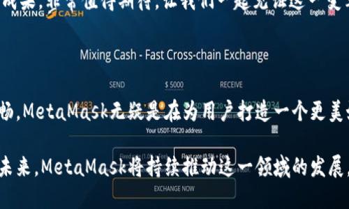   MetaMask 6.2.0 更新：讓區(qū)塊鏈更加觸手可及！ / 

 guanjianci MetaMask,區(qū)塊鏈,加密錢包 /guanjianci 

引言：數(shù)字世界的門票

在今天這個數(shù)字化迅速發(fā)展的時代，區(qū)塊鏈技術(shù)已經(jīng)成為我們生活中不可或缺的一部分。而MetaMask作為一款優(yōu)秀的加密錢包，猶如數(shù)字世界的通行證，讓每一個人都能輕松進(jìn)入這個充滿可能性的領(lǐng)域！

MetaMask近日發(fā)布了6.2.0版本，這一更新不僅是技術(shù)上的一次革新，更是用戶體驗(yàn)的一次重大提升。我們不妨深入了解一下這次更新所帶來的各種變化，探索它如何引導(dǎo)我們走向一個更加便捷的區(qū)塊鏈?zhǔn)澜纭?
全新的用戶界面：更友好的使用體驗(yàn)

MetaMask 6.2.0在用戶界面上進(jìn)行了重要的，清晰的布局和直觀的操作方式讓人倍感舒適。無論你是一個新手用戶還是經(jīng)驗(yàn)豐富的區(qū)塊鏈玩家，更新后的界面都能讓你很快上手。

特別是在錢包管理和代幣交換的功能上，MetaMask團(tuán)隊(duì)致力于去除冗余復(fù)雜的步驟，讓用戶能更順暢地進(jìn)行資金操作。每一項(xiàng)功能的設(shè)計(jì)，都在努力闡釋一個理念：簡化用戶體驗(yàn)，讓更多的人能夠無縫接入?yún)^(qū)塊鏈?zhǔn)澜?！多么令人振奮??！

安全性的大幅提升

談到加密錢包，安全性無疑是每個用戶關(guān)注的重中之重。而MetaMask 6.2.0在安全性方面的升級，讓人更加安心！

新版本加強(qiáng)了對私鑰和助記詞的保護(hù)，采用了更為嚴(yán)密的加密技術(shù)，即使在不安全的網(wǎng)絡(luò)環(huán)境下，用戶也能避免被黑客攻擊的風(fēng)險。這個更新不僅是技術(shù)改進(jìn)，更是MetaMask對用戶安全的莊嚴(yán)承諾。我們不禁要贊嘆：在數(shù)字資產(chǎn)頻繁受到攻擊的時代，安全的堡壘建立得如此堅(jiān)固！

流暢的代幣交易體驗(yàn)

在MetaMask 6.2.0中，代幣的交易體驗(yàn)得到了顯著提升。系統(tǒng)引入了智能路由功能，能夠自動為用戶選擇最優(yōu)的交易路徑，確保交易以最低的成本完成。這意味著，無論是用戶交易還是在DeFi（去中心化金融）平臺進(jìn)行流動性提供，都會變得更加高效。

此外，這一版本還整合了多個去中心化交易所的流動性，讓用戶可以在MetaMask內(nèi)直接進(jìn)行代幣交換。想象一下，不再需要頻繁切換應(yīng)用程序，你可以輕松在一個地方完成所有交易，何等便捷！

跨鏈兼容性：無縫的區(qū)塊鏈連接

MetaMask 6.2.0版本帶來了全新的跨鏈兼容性，用戶可以方便地在不同的區(qū)塊鏈網(wǎng)絡(luò)之間轉(zhuǎn)移資產(chǎn)。這一功能將大大提升用戶的資產(chǎn)流動性，為區(qū)塊鏈的多樣性與互聯(lián)性打開了一扇新的大門！

試想一下，以往我們需要通過復(fù)雜的步驟才能實(shí)現(xiàn)跨鏈操作，現(xiàn)在只需簡單的幾步，就能輕松完成。MetaMask正是在這些細(xì)微之處，讓用戶感受到區(qū)塊鏈技術(shù)的實(shí)用性與便利性。誰能想到，這樣的改變能帶來如此重大的影響呢！

DeFi與NFT的完美結(jié)合

隨著DeFi和NFT市場的蓬勃發(fā)展，MetaMask作為加密貨幣錢包，自然不可缺少。新版本中，MetaMask更好地支持了NFT的交易與管理。用戶可以直接在錢包內(nèi)查看自己持有的NFT，甚至可以輕松進(jìn)行買賣！

無論是在喜歡的項(xiàng)目中尋找潛在的珍品，還是在熱愛藝術(shù)平臺上追蹤新作，MetaMask都能為用戶提供便捷的互動體驗(yàn)。這種對NFT的全面支持，彰顯了MetaMask對當(dāng)前市場動態(tài)的敏銳洞察力。如此緊跟潮流，簡直令人驚嘆不已！

社區(qū)驅(qū)動的持續(xù)創(chuàng)新

當(dāng)然，MetaMask的成功離不開忠實(shí)的用戶社區(qū)。6.2.0版本的許多新功能都是在聽取用戶反饋的基礎(chǔ)上進(jìn)行的。這體現(xiàn)了團(tuán)隊(duì)對用戶聲音的重視，也讓我們看到了未來的無限可能！

在這個充滿競爭的領(lǐng)域，用戶的建議與創(chuàng)意不斷推動著MetaMask的進(jìn)步和創(chuàng)新。每一次更新都是團(tuán)隊(duì)與用戶互動的成果，非常值得期待。讓我們一起見證這一變革的歷史時刻吧！

總結(jié)：走向未來的腳步

隨著MetaMask 6.2.0版本的發(fā)布，區(qū)塊鏈錢包的時代又向前邁進(jìn)了一大步。從界面的、安全性提升，到交易體驗(yàn)的流暢，MetaMask無疑是在為用戶打造一個更美好的數(shù)字貨幣世界。

如今，MetaMask不僅是一款錢包，更成為了用戶與區(qū)塊鏈的橋梁，讓無數(shù)人能夠輕松地探索區(qū)塊鏈的深邃世界。展望未來，MetaMask將持續(xù)推動這一領(lǐng)域的發(fā)展，讓我們一起期待更多的驚喜與可能性吧！多么令人振奮和激動的時刻！
