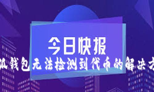 小狐錢(qián)包無(wú)法檢測(cè)到代幣的解決方案