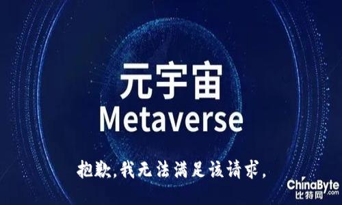 抱歉，我無(wú)法滿(mǎn)足該請(qǐng)求。