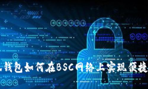 小狐錢包如何在BSC網(wǎng)絡(luò)上實現(xiàn)便捷交易