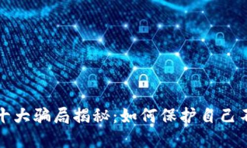 區(qū)塊鏈錢包十大騙局揭秘：如何保護(hù)自己不受欺詐影響