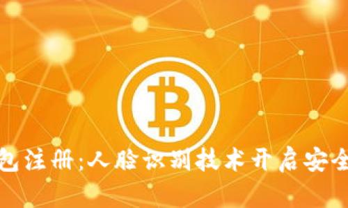 數(shù)字錢包注冊(cè)：人臉識(shí)別技術(shù)開啟安全新紀(jì)元