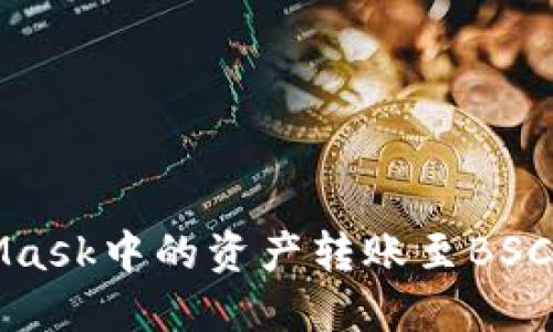 輕松將MetaMask中的資產(chǎn)轉(zhuǎn)賬至BSC鏈的完整指南