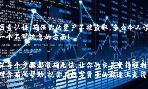   小狐錢包提幣到歐易的詳細(xì)操作指南 / 
 guanjianci 小狐錢包, 提幣, 歐易 /guanjianci 

引言
在數(shù)字貨幣的世界里，錢包和交易所就像是我們生活中的銀行和ATM機(jī)。特別是對許多初學(xué)者來說，小狐錢包（Fox Wallet）和歐易（OKEx）是兩個(gè)非常受歡迎的應(yīng)用。那么，如何將小狐錢包中的幣提取到歐易呢？這個(gè)過程其實(shí)并不復(fù)雜，只要你跟著我們的步驟，就可以順利完成。

第一步：準(zhǔn)備工作
在開始之前，我們需要確保你已經(jīng)做好了必要的準(zhǔn)備工作。這包括：
ul
  li安裝并注冊小狐錢包和歐易賬號。/li
  li確保你已經(jīng)在小狐錢包中擁有了要提取的數(shù)字貨幣。/li
  li確認(rèn)歐易上能夠接受你要提幣的數(shù)字貨幣，例如BTC、ETH等。/li
/ul
只有在做好這些準(zhǔn)備工作后，你才能順利進(jìn)行提幣操作。因此，請仔細(xì)檢查！

第二步：獲取歐易的提幣地址
提幣的第一步是獲取你在歐易的提幣地址。這是一個(gè)非常重要的環(huán)節(jié)，因?yàn)樗亲屇愕膸庞械胤饺サ摹暗刂贰?。操作步驟如下：
ol
  li登錄你的歐易賬戶。/li
  li在界面中找到“資產(chǎn)”或“錢包”選項(xiàng)。/li
  li選擇“提幣”，找到你想要提取的幣種。/li
  li點(diǎn)擊“獲取地址”或“新增地址”，系統(tǒng)會為你生成一個(gè)提幣地址。/li
/ol
確保復(fù)制此地址，萬一輸錯(cuò)了，可就麻煩了。小心是成功的一半，確保你的地址正確無誤，多么令人振奮！

第三步：在小狐錢包中發(fā)起提幣
現(xiàn)在你已經(jīng)有了歐易的提幣地址，接下來就可以在小狐錢包中發(fā)起提幣了。步驟如下：
ol
  li打開你的小狐錢包，輸入密碼登錄。/li
  li在錢包界面中，選擇你想提幣的幣種。/li
  li找到“提幣”或“發(fā)送”選項(xiàng)。/li
  li在提幣頁面中，粘貼你從歐易復(fù)制的提幣地址。/li
  li輸入你想要提取的數(shù)量，并確認(rèn)所有信息無誤。/li
/ol
在這里務(wù)必要檢查多次你的提幣地址和數(shù)量，以防止任何錯(cuò)誤的發(fā)生。畢竟，一旦進(jìn)行交易，將無法逆轉(zhuǎn)！

第四步：確認(rèn)交易
完成以上步驟后，你將看到提幣的確認(rèn)界面。小狐錢包會要求你確認(rèn)這筆交易的所有細(xì)節(jié)。在這一關(guān)頭，我們要再次檢查一遍：
ul
  li提幣地址是否正確？/li
  li提幣數(shù)量是否符合預(yù)期？/li
  li手續(xù)費(fèi)是否在可承受范圍內(nèi)？/li
/ul
確認(rèn)無誤后，點(diǎn)擊“確認(rèn)”或者“發(fā)送”。多么令人興奮的時(shí)刻，即將把你的資產(chǎn)轉(zhuǎn)移到另一個(gè)平臺！

第五步：等待交易確認(rèn)
一旦你確認(rèn)了提幣請求，接下來的事情就交給區(qū)塊鏈網(wǎng)絡(luò)了。此時(shí)，你需要耐心等待，通常交易會在幾分鐘到幾小時(shí)之間完成。如果你覺得等待有些漫長，可以在歐易查看當(dāng)前的交易狀況。
如果在這個(gè)過程中出現(xiàn)了問題，比如提幣未到賬，首先要檢查小狐錢包的交易記錄，確認(rèn)交易是否成功。如果交易狀態(tài)顯示為“已完成”，但歐易仍在等待，那可能是區(qū)塊鏈的一些延遲，建議你耐心等待！

第六步：在歐易確認(rèn)到賬
如果你的提幣交易順利進(jìn)行，那么在你再次登錄歐易時(shí)，就會在錢包中看到這筆剛剛到賬的資金。當(dāng)你看到這筆資金時(shí)，是不是感到非常激動(dòng)呢？
這時(shí)，你可以選擇繼續(xù)進(jìn)行交易，或者查看市場的走勢！

關(guān)于安全性的重要提醒
在進(jìn)行數(shù)字貨幣交易時(shí)，安全性是最重要的因素之一。無論是小狐錢包還是歐易，都需要你設(shè)置復(fù)雜的密碼，啟用雙因素認(rèn)證，確保你的資產(chǎn)不被盜取。多么令人憤怒的是，許多用戶因?yàn)楹鲆暟踩珕栴}而遭受損失！
建議定期檢查你的錢包安全設(shè)置，尤其是在頻繁交易后。總之，想要在數(shù)字貨幣市場中保住自己的資產(chǎn)，安全問題是一個(gè)不可疏忽的方面！

總結(jié)
通過以上步驟，你將能順利地將小狐錢包中的幣提幣到歐易。盡管這個(gè)過程聽起來簡單，但細(xì)節(jié)卻非常重要。務(wù)必確保每個(gè)步驟都準(zhǔn)確無誤，讓你的交易變得順利而愉快。
無論是剛?cè)腴T的新人，還是經(jīng)驗(yàn)豐富的玩家，了解如何安全、順利地進(jìn)行數(shù)字貨幣交易都是一項(xiàng)必備技能。希望本文對你有所幫助，祝你在數(shù)字貨幣的旅途上走得更遠(yuǎn)，更穩(wěn)！多么令人激動(dòng)的未來！