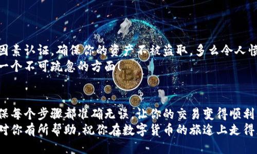  小狐錢包提幣到歐易的詳細(xì)操作指南 / 
 guanjianci 小狐錢包, 提幣, 歐易 /guanjianci 

引言
在數(shù)字貨幣的世界里，錢包和交易所就像是我們生活中的銀行和ATM機(jī)。特別是對許多初學(xué)者來說，小狐錢包（Fox Wallet）和歐易（OKEx）是兩個(gè)非常受歡迎的應(yīng)用。那么，如何將小狐錢包中的幣提取到歐易呢？這個(gè)過程其實(shí)并不復(fù)雜，只要你跟著我們的步驟，就可以順利完成。

第一步：準(zhǔn)備工作
在開始之前，我們需要確保你已經(jīng)做好了必要的準(zhǔn)備工作。這包括：
ul
  li安裝并注冊小狐錢包和歐易賬號。/li
  li確保你已經(jīng)在小狐錢包中擁有了要提取的數(shù)字貨幣。/li
  li確認(rèn)歐易上能夠接受你要提幣的數(shù)字貨幣，例如BTC、ETH等。/li
/ul
只有在做好這些準(zhǔn)備工作后，你才能順利進(jìn)行提幣操作。因此，請仔細(xì)檢查！

第二步：獲取歐易的提幣地址
提幣的第一步是獲取你在歐易的提幣地址。這是一個(gè)非常重要的環(huán)節(jié)，因?yàn)樗亲屇愕膸庞械胤饺サ摹暗刂贰薄２僮鞑襟E如下：
ol
  li登錄你的歐易賬戶。/li
  li在界面中找到“資產(chǎn)”或“錢包”選項(xiàng)。/li
  li選擇“提幣”，找到你想要提取的幣種。/li
  li點(diǎn)擊“獲取地址”或“新增地址”，系統(tǒng)會為你生成一個(gè)提幣地址。/li
/ol
確保復(fù)制此地址，萬一輸錯(cuò)了，可就麻煩了。小心是成功的一半，確保你的地址正確無誤，多么令人振奮！

第三步：在小狐錢包中發(fā)起提幣
現(xiàn)在你已經(jīng)有了歐易的提幣地址，接下來就可以在小狐錢包中發(fā)起提幣了。步驟如下：
ol
  li打開你的小狐錢包，輸入密碼登錄。/li
  li在錢包界面中，選擇你想提幣的幣種。/li
  li找到“提幣”或“發(fā)送”選項(xiàng)。/li
  li在提幣頁面中，粘貼你從歐易復(fù)制的提幣地址。/li
  li輸入你想要提取的數(shù)量，并確認(rèn)所有信息無誤。/li
/ol
在這里務(wù)必要檢查多次你的提幣地址和數(shù)量，以防止任何錯(cuò)誤的發(fā)生。畢竟，一旦進(jìn)行交易，將無法逆轉(zhuǎn)！

第四步：確認(rèn)交易
完成以上步驟后，你將看到提幣的確認(rèn)界面。小狐錢包會要求你確認(rèn)這筆交易的所有細(xì)節(jié)。在這一關(guān)頭，我們要再次檢查一遍：
ul
  li提幣地址是否正確？/li
  li提幣數(shù)量是否符合預(yù)期？/li
  li手續(xù)費(fèi)是否在可承受范圍內(nèi)？/li
/ul
確認(rèn)無誤后，點(diǎn)擊“確認(rèn)”或者“發(fā)送”。多么令人興奮的時(shí)刻，即將把你的資產(chǎn)轉(zhuǎn)移到另一個(gè)平臺！

第五步：等待交易確認(rèn)
一旦你確認(rèn)了提幣請求，接下來的事情就交給區(qū)塊鏈網(wǎng)絡(luò)了。此時(shí)，你需要耐心等待，通常交易會在幾分鐘到幾小時(shí)之間完成。如果你覺得等待有些漫長，可以在歐易查看當(dāng)前的交易狀況。
如果在這個(gè)過程中出現(xiàn)了問題，比如提幣未到賬，首先要檢查小狐錢包的交易記錄，確認(rèn)交易是否成功。如果交易狀態(tài)顯示為“已完成”，但歐易仍在等待，那可能是區(qū)塊鏈的一些延遲，建議你耐心等待！

第六步：在歐易確認(rèn)到賬
如果你的提幣交易順利進(jìn)行，那么在你再次登錄歐易時(shí)，就會在錢包中看到這筆剛剛到賬的資金。當(dāng)你看到這筆資金時(shí)，是不是感到非常激動(dòng)呢？
這時(shí)，你可以選擇繼續(xù)進(jìn)行交易，或者查看市場的走勢！

關(guān)于安全性的重要提醒
在進(jìn)行數(shù)字貨幣交易時(shí)，安全性是最重要的因素之一。無論是小狐錢包還是歐易，都需要你設(shè)置復(fù)雜的密碼，啟用雙因素認(rèn)證，確保你的資產(chǎn)不被盜取。多么令人憤怒的是，許多用戶因?yàn)楹鲆暟踩珕栴}而遭受損失！
建議定期檢查你的錢包安全設(shè)置，尤其是在頻繁交易后?？傊?，想要在數(shù)字貨幣市場中保住自己的資產(chǎn)，安全問題是一個(gè)不可疏忽的方面！

總結(jié)
通過以上步驟，你將能順利地將小狐錢包中的幣提幣到歐易。盡管這個(gè)過程聽起來簡單，但細(xì)節(jié)卻非常重要。務(wù)必確保每個(gè)步驟都準(zhǔn)確無誤，讓你的交易變得順利而愉快。
無論是剛?cè)腴T的新人，還是經(jīng)驗(yàn)豐富的玩家，了解如何安全、順利地進(jìn)行數(shù)字貨幣交易都是一項(xiàng)必備技能。希望本文對你有所幫助，祝你在數(shù)字貨幣的旅途上走得更遠(yuǎn)，更穩(wěn)！多么令人激動(dòng)的未來！