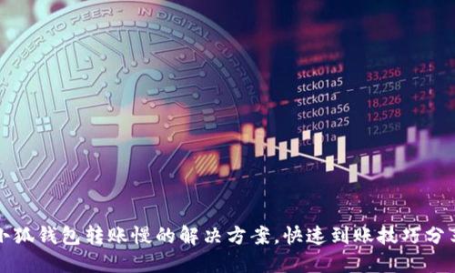 小狐錢包轉(zhuǎn)賬慢的解決方案，快速到賬技巧分享