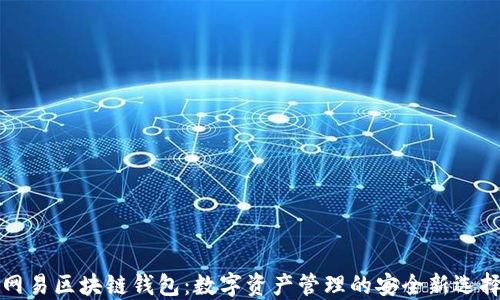 
網(wǎng)易區(qū)塊鏈錢包：數(shù)字資產(chǎn)管理的安全新選擇