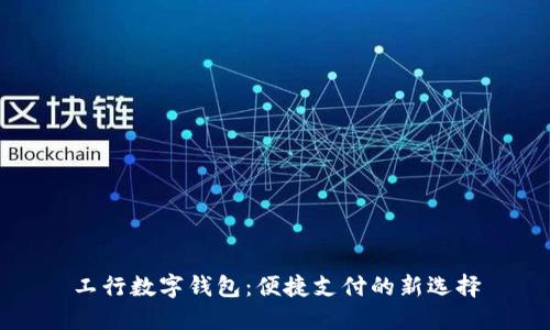 工行數(shù)字錢(qián)包：便捷支付的新選擇