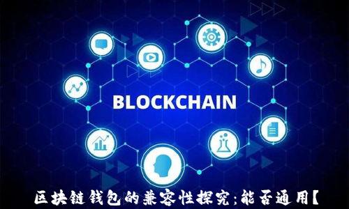 
區(qū)塊鏈錢包的兼容性探究：能否通用？
