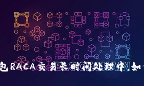 小狐錢包RACA交易長時間處理中，如何解決？