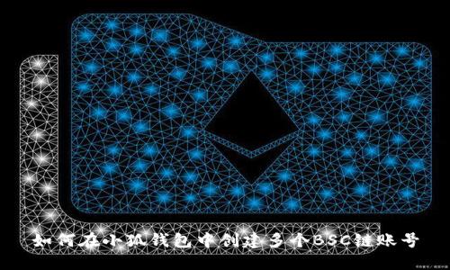 如何在小狐錢包中創(chuàng)建多個(gè)BSC鏈賬號(hào)