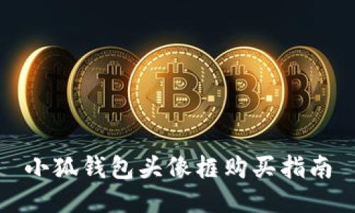 小狐錢(qián)包頭像框購(gòu)買(mǎi)指南