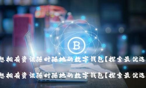 想擁有資訊隨時(shí)隨地的數(shù)字錢(qián)包？探索最優(yōu)選！

想擁有資訊隨時(shí)隨地的數(shù)字錢(qián)包？探索最優(yōu)選！