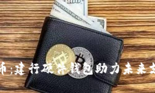 數(shù)字人民幣:建行硬件錢包助力未來支付新方式