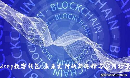 dcep數(shù)字錢包:未來支付的新選擇與應(yīng)用場(chǎng)景