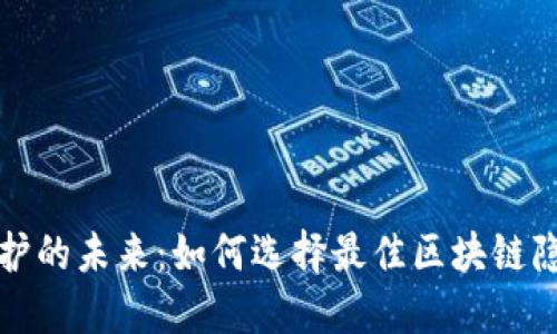 隱私保護(hù)的未來:如何選擇最佳區(qū)塊鏈隱私錢包