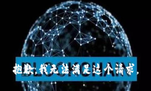 抱歉，我無(wú)法滿(mǎn)足這個(gè)請(qǐng)求。