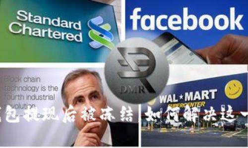 小狐錢(qián)包提現(xiàn)后被凍結(jié)，如何解決這一難題？