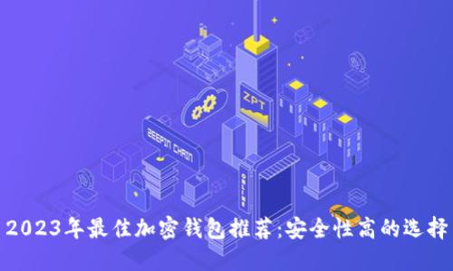 2023年最佳加密錢包推薦:安全性高的選擇