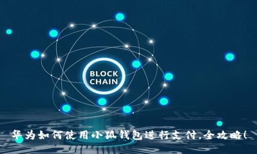 華為如何使用小狐錢包進(jìn)行支付，全攻略！