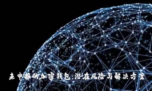 未申報(bào)的加密錢包:潛在風(fēng)險(xiǎn)與解決方案