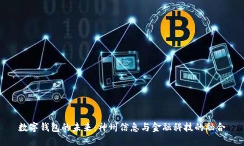 數(shù)字錢包的未來:神州信息與金融科技的融合