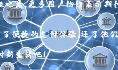 小狐錢包升級(jí)版下載，暢享便捷支付體驗(yàn)！

小狐錢包, 升級(jí)版, 支付體驗(yàn)/guanjianci

什么是小狐錢包？
在這個(gè)快速發(fā)展的數(shù)字時(shí)代，越來越多的人開始尋找高效、便捷的支付方式。小狐錢包作為一款創(chuàng)新的數(shù)字錢包應(yīng)用，正是專為滿足這一需求而設(shè)計(jì)的，它不僅提供安全、快速的支付方案，還通過不斷的功能升級(jí)，提升用戶的使用體驗(yàn)。尤其是在科技飛速發(fā)展的今天，適應(yīng)這些變化，已經(jīng)成為了一種能力與趨勢(shì)。

小狐錢包的核心優(yōu)勢(shì)
小狐錢包的魅力不僅在于它的便利性，更在于它所提供的全方位的金融服務(wù)。從掃碼支付、線下消費(fèi)到線上購物返利，用戶可以享受到無縫對(duì)接的購物體驗(yàn)。想象一下，走進(jìn)一家咖啡店，輕輕一掃二維碼，喝上一杯香濃的咖啡，回眸之間，已經(jīng)完成了支付，便捷得多么令人振奮！

除了基本的支付功能，小狐錢包還涉及到個(gè)人財(cái)務(wù)管理、預(yù)算控制等多種功能，使得我們的消費(fèi)變得更加有節(jié)制和規(guī)劃。這種在人們生活中所扮演的多重角色，正是小狐錢包與眾不同的地方。

升級(jí)版的亮點(diǎn)
近期，小狐錢包發(fā)布了升級(jí)版，增加了許多全新的功能，提升了用戶體驗(yàn)，簡單幾步就能完成下載與升級(jí)。首先，是界面設(shè)計(jì)的改善。新版本的用戶界面更加友好，配色更加柔和，操作邏輯更加清晰，簡直是為視覺體驗(yàn)量身定制嘛！

其次，安全性再升級(jí)。隨著網(wǎng)絡(luò)欺詐手段的日益翻新，小狐錢包在升級(jí)版中加強(qiáng)了安全防護(hù)，采用了更為先進(jìn)的加密技術(shù)，保護(hù)用戶的資金與信息不受威脅，讓每一位用戶在使用過程中都能安心無憂。

如何下載小狐錢包升級(jí)版
如果你想下載小狐錢包的升級(jí)版，首先可以通過官方網(wǎng)站進(jìn)行下載安裝。網(wǎng)站中通常會(huì)提供最新版本的軟件包，確保用戶獲得最好的下載體驗(yàn)。你只需輕松點(diǎn)擊下載安裝包，按照步驟完成安裝即可。

當(dāng)然，若你是手機(jī)用戶，直接在應(yīng)用商店搜索“小狐錢包”，也能找到最新的升級(jí)版。只需一點(diǎn)耐心地等待下載完成，打開應(yīng)用，你會(huì)發(fā)現(xiàn)一個(gè)煥然一新的小狐錢包在等著你！

用戶體驗(yàn)與反饋
小狐錢包自上線以來，用戶的反饋一直很好。許多用戶對(duì)其快速的交易速度表示滿意，并贊揚(yáng)其簡潔的操作界面讓人上手更快。而在此次升級(jí)之后，更多用戶紛紛表示期待新的功能，社區(qū)中更是一片歡聲笑語?？梢哉f，這款錢包不僅在功能上得到了提升，更在用戶之間建立了一種積極的、愉悅的情感連接。

結(jié)語：跟隨時(shí)代潮流，選擇小狐錢包
在信息科技大潮的推動(dòng)下，小狐錢包逐漸成為越來越多用戶日常生活中不可或缺的一部分。通過持續(xù)的更新與，這款錢包不僅讓用戶享受到了便捷的支付體驗(yàn)，還了他們的財(cái)務(wù)管理。小狐錢包的升級(jí)版如同一位貼心的小助手，默默地陪伴在你身邊，幫助你處理生活中的每一筆交易、每一個(gè)消費(fèi)。

現(xiàn)在，既然你已經(jīng)了解了小狐錢包的所有魅力，是時(shí)候親自體驗(yàn)一下這款超級(jí)實(shí)用的應(yīng)用了！快來下載小狐錢包的升級(jí)版，開啟你便捷的支付新生活吧！