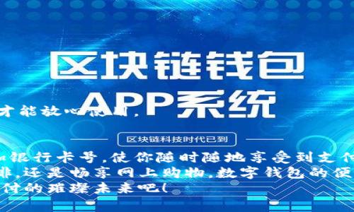   數(shù)字錢包添加卡號的簡單步驟 / 
 guanjianci 數(shù)字錢包, 添加卡號, 手機(jī)支付 /guanjianci 

引言：數(shù)字錢包的便利性
隨著移動支付的普及，數(shù)字錢包已經(jīng)成為我們?nèi)粘Ｉ钪胁豢苫蛉钡囊徊糠?。想象一下，站在繁忙的街頭，不用掏出錢包，只需輕輕一按，便能完成支付，這簡直是多么令人振奮的體驗啊！
無論是購買咖啡、購物，還是進(jìn)行網(wǎng)上交易，數(shù)字錢包都能為我們提供無與倫比的便利。而為了享受這些便利，合理添加銀行卡號便成了重要的一步。本文將詳細(xì)介紹如何在不同的數(shù)字錢包中添加卡號，讓你一步一步輕松上手。

一、了解不同類型的數(shù)字錢包
在開始添加卡號之前，我們需要了解市場上常見的幾款數(shù)字錢包。它們包括：Apple Pay、Google Pay、支付寶、微信支付等等。這些數(shù)字錢包各有特色，但大致的操作流程是相似的。

二、準(zhǔn)備工作：確保安全
在開始添加銀行卡號之前，確保你的設(shè)備安全是至關(guān)重要的。請確認(rèn)你的手機(jī)或電腦已安裝了最新的安全補(bǔ)丁，并且啟用了強(qiáng)密碼或生物識別。這是為了保護(hù)你的財務(wù)安全，因為這將涉及到敏感的銀行卡信息。
親愛的用戶，在這個數(shù)字化的時代，安全意識顯得尤為重要！多一份警惕，少一分擔(dān)憂。

三、對比不同錢包的添加卡號步驟

h41. Apple Pay/h4
對于使用蘋果設(shè)備的用戶，Apple Pay的使用更加方便。添加銀行卡的步驟如下：
ol
    li打開“錢包”應(yīng)用。/li
    li點(diǎn)擊右上角的“ ”號。/li
    li選擇“信用卡”或“借記卡”。/li
    li根據(jù)提示掃描卡片或者手動輸入卡號。/li
    li驗證你的身份，輸入驗證碼，完成綁定。/li
/ol
操作非常簡潔，用戶友好的設(shè)計讓每一步都顯得輕松容易。 

h42. Google Pay/h4
如果你是Android用戶，Google Pay也是一個非常流行的選擇。它的添加步驟如下：
ol
    li打開Google Pay應(yīng)用。/li
    li點(diǎn)擊底部的“支付”標(biāo)簽。/li
    li選擇“添加信用卡或借記卡”。/li
    li掃描卡片或手動輸入信息。/li
    li按照應(yīng)用的指引進(jìn)行驗證，完成添加。/li
/ol
流程簡單明了，用戶可以很快地完成設(shè)置，準(zhǔn)備開始體驗數(shù)字支付的樂趣！

h43. 支付寶/h4
在中國，支付寶的普及程度令人印象深刻。用戶只需：
ol
    li打開支付寶應(yīng)用，登錄賬戶。/li
    li進(jìn)入“微信零錢”或“銀行卡”選項。/li
    li選擇“添加銀行卡”。/li
    li輸入銀行卡信息，進(jìn)行人臉識別或輸入密碼驗證。/li
/ol
支付寶致力于為用戶提供最安全的支付環(huán)境，驗證環(huán)節(jié)不會讓你感到困惑！

h44. 微信支付/h4
類似于支付寶，微信支付在國內(nèi)同樣扮演著重要角色，添加步驟如下：
ol
    li打開微信，進(jìn)入“我”的頁面。/li
    li點(diǎn)擊“錢包”，選擇“銀行卡”。/li
    li點(diǎn)擊“添加銀行卡”，輸入卡號信息。/li
    li進(jìn)行相關(guān)的身份驗證。/li
/ol
方便快捷的操作，使得微信支付成為了很多用戶的首選。

四、注意事項與安全提示
添加卡號的過程中，我們需要特別注意以下幾點(diǎn)：
ul
    li確保你輸入的信息準(zhǔn)確無誤，任何細(xì)微的錯誤都有可能導(dǎo)致無法使用。/li
    li盡量在安全的網(wǎng)絡(luò)環(huán)境下進(jìn)行添加操作，避免在公共Wi-Fi下輸入銀行卡信息。/li
    li定期檢查你的賬戶活動，看是否有任何未經(jīng)授權(quán)的交易。/li
    li在不再使用某個數(shù)字錢包時，務(wù)必解綁已添加的銀行卡。/li
/ul
記住，保障財務(wù)安全是每一個用戶的責(zé)任。當(dāng)我們在享受數(shù)字錢包帶來的便利時，也不要忽視潛在的風(fēng)險。多加注意，才能放心使用。

五、總結(jié)
隨著科技的迅猛發(fā)展，數(shù)字錢包的功能不斷更新，支付的方式也愈加多樣化。無論你選擇哪個數(shù)字錢包，能夠輕松添加銀行卡號，使你隨時隨地享受到支付的便利，真的太棒了！在這篇文章中，我們探討了幾款流行的數(shù)字錢包添加銀行卡的步驟，以及一些實用的安全建議。
希望這些信息能夠幫助你順利將銀行卡號添加至數(shù)字錢包，開啟一場暢快無憂的消費(fèi)體驗！無論是點(diǎn)一杯香濃的咖啡，還是暢享網(wǎng)上購物，數(shù)字錢包的便利性將為你的生活增添更多的色彩！
如果你對數(shù)字錢包還有更多的問題，或者想了解更深層次的使用技巧，歡迎隨時向我們咨詢！讓我們一起探索數(shù)字支付的璀璨未來吧！